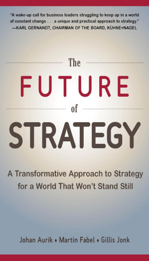 The Future of Strategy: A Transformative Approach to Strategy for a World That Won’t Stand Still By Aurik, Johan;Fabel, Martin;Jonk, Gillis