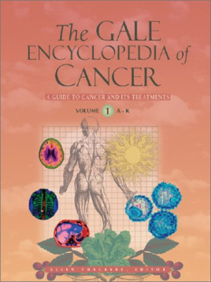 The Gale encyclopedia of cancer: a guide to cancer and its treatment Volume 1 By Ellen Thackery