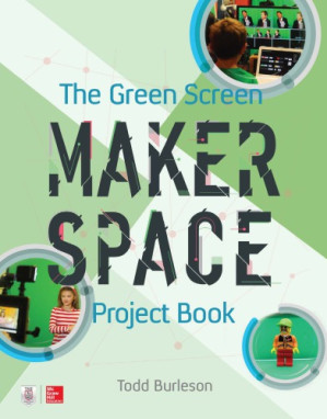 The Green Screen Makerspace Project Book By Todd Burleson