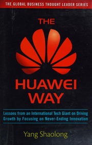The Huawei way: lessons from an international tech giant on driving growth by focusing on never-ending innovation