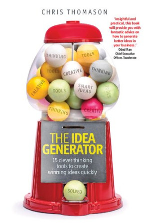 The Idea Generator: 15 clever thinking tools to create winning ideas quickly - Chris Thomason