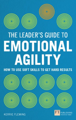 The Leader's Guide to Emotional Agility (Emotional Intelligence): How to Use Soft Skills to Get Hard Results - Fleming, Kerrie