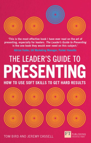 The Leader's Guide to Presenting: How to Use Soft Skills to Get Hard Results - Bird, Tom;Cassell, Jeremy