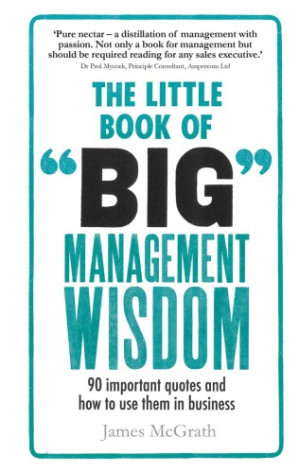 The Little Book of Big Management Wisdom: 90 Important Quotes and How to Use Them in Business - McGrath, Jim