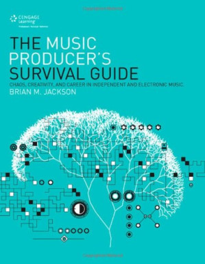 The Music Producer's Survival Guide: Chaos, Creativity, and Career in Independent and Electronic Music By Brian M. Jackson