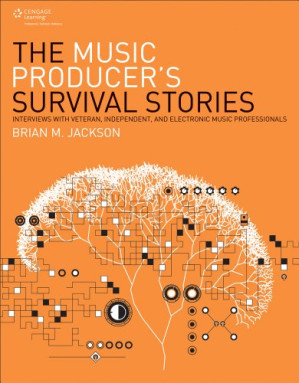 The Music Producer's Survival Stories: Interviews with Veteran, Independent, and Electronic Music Professionals By Brian M. Jackson