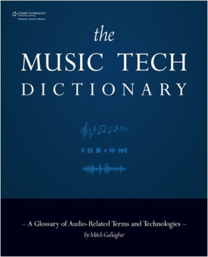 The Music Tech Dictionary: A Glossary of Audio-Related Terms and Technologies (Book) By Mitch Gallagher