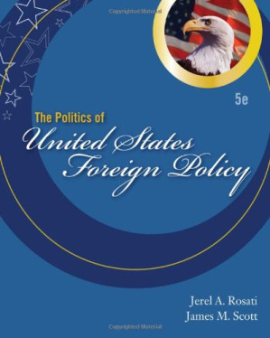 The Politics of United States Foreign Policy , Fifth Edition By Jerel A. Rosati, James M. Scott