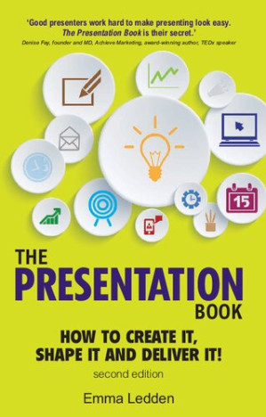 The Presentation Book: How To Create It, Shape It And Deliver It - Emma Ledden