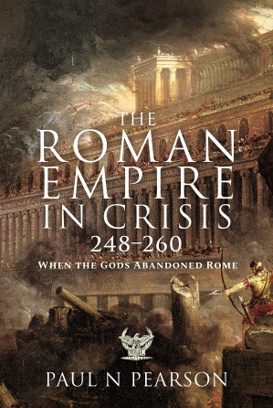The Roman Empire in Crisis, 248–260: When the Gods Abandoned Rome - Paul N Pearson