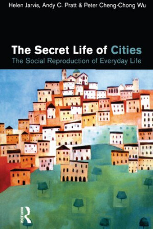 The Secret Life of Cities: The Social Reproduction of Everyday Life - Helen Jarvis; Andy C. Pratt; Peter Cheng-Chong Wu