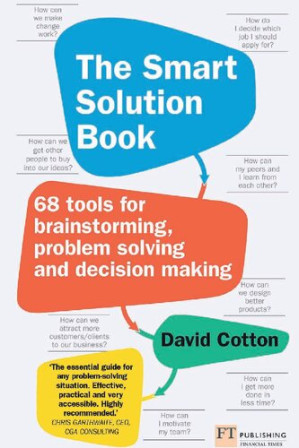 The Smart Solution Book: 68 Tools for Brainstorming, Problem Solving and Decision Making - David Cotton