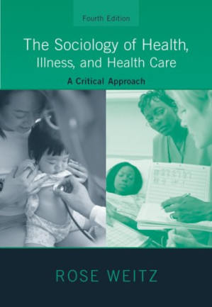 The Sociology of Health, Illness, and Health Care: A Critical Approach By Rose Weitz