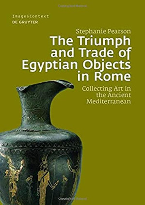 The Triumph and Trade of Egyptian Objects in Rome: Collecting Art in the Ancient Mediterranean - Pearson, Stephanie