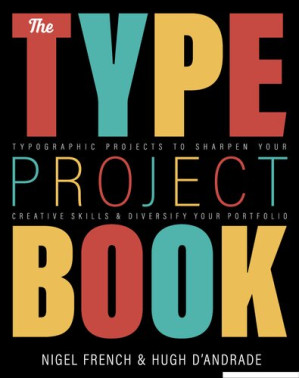 The Type Project Book - Typographic Projects to Sharpen Your Creative Skills & Diversify Your Portfolio - Nigel French, Hugh D'Andrade