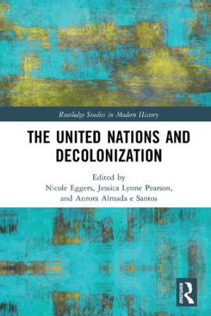 The United Nations and Decolonization - Nicole Eggers (editor), Jessica Lynne Pearson (editor), Aurora Almada e Santos (editor)