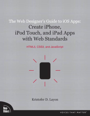 The Web Designers Guide to iOS Apps: Create iPhone, iPod touch, and iPad apps with Web Standards (HTML5, CSS3, and j#097;vascript) - Kristofer Layon