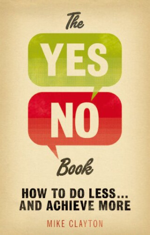 The Yes/No Book: How to Do Less... and Achieve More! - Mike Clayton
