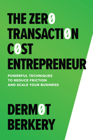 The Zero Transaction Cost Entrepreneur: Powerful Techniques to Reduce Friction and Scale Your Business