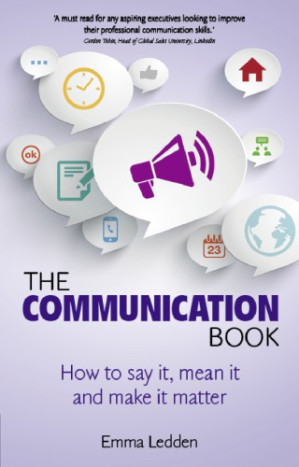 The communication book: how to say it, mean it, and make it matter - Ledden, Emma