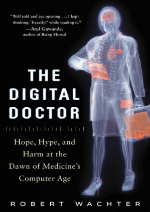 The digital doctor hope, hype, and harm at the dawn of medicine's computer age By Wachter, Robert M