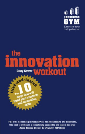 The innovation workout: the 10 tried-and-tested steps that will build your creativity and innovation skills - Gower, Lucy