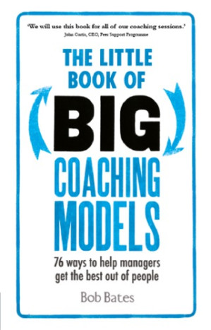 The little book of big coaching models: 76 ways to help managers get the best out of people - Bates, Bob; McGrath, James