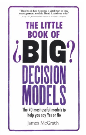 The little book of big decision models the 70 most useful models to help you say yes or no - McGrath, Jim;McGrath, James