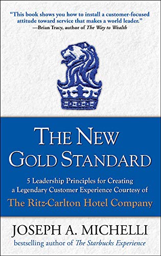 The new gold standard: 5 leadership principles for creating a legendary customer experience courtesy of the Ritz-Carlton Hotel Company