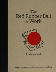 The red rubber ball at work: elevate your game through the hidden power of play