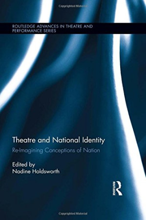 Theatre and National Identity: Re-Imagining Conceptions of Nation - Nadine Holdsworth