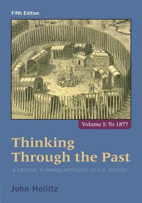 Thinking Through the Past: A Critical Thinking Approach to U.S. History, Volume 1 By John Hollitz