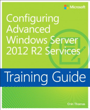 Training Guide Configuring Advanced Windows Server 2012 R2 Services (MCSA) - Orin Thomas