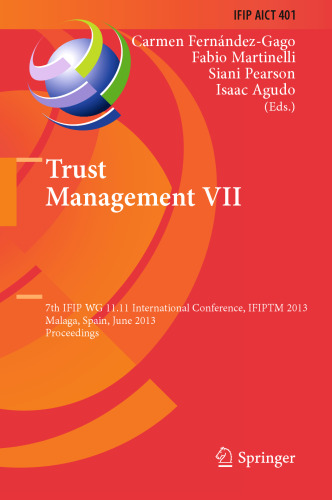 Trust Management VII: 7th IFIP WG 11.11 International Conference, IFIPTM 2013, Malaga, Spain, June 3-7, 2013. Proceedings - Meilof Veeningen, Benne de Weger, Nicola Zannone (auth.), Carmen Fernández-Gago, Fabio Martinelli, Siani Pearson, Isaac Agudo (eds.) - 9783642383236