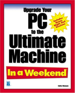 Upgrade Your PC to the Ultimate Machine in a Weekend By Faithe Wempen