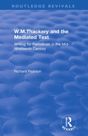W.M.Thackery and the Mediated Text: Writing for Periodicals in the Mid-Nineteenth Century: Writing for Periodicals in the Mid-Nineteenth Century