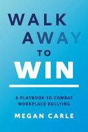 Walk Away to Win: A Playbook to Combat Workplace Bullying By Megan Morfitt Carle