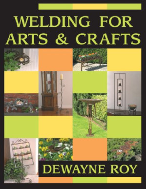 Welding for Arts and Crafts By by Dewayne Roy