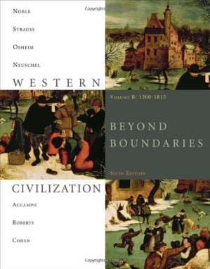 Western Civilization: Beyond Boundaries, Volume B: 1300-1815 By Thomas F. X. Noble, Barry Strauss, Duane Osheim, Kristen Neuschel, Elinor Accampo