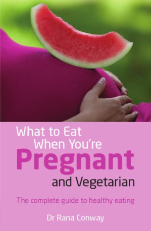 What to Eat When You're Pregnant and Vegetarian: The Complete Guide to Healthy Eating - Conway, Rana