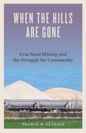 When the Hills Are Gone: Frac Sand Mining and the Struggle for Community - Thomas W. Pearson