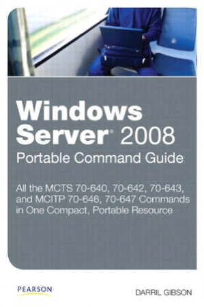 Windows Server 2008 Portable Command Guide 70-640, 70-642, 70-643, 70-646, 70-647 - Darril Gibson