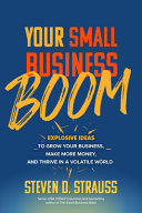 Your Small Business Boom: Explosive Ideas to Grow Your Business, Make More Money, and Thrive in a Volatile World By Steve D. Strauss