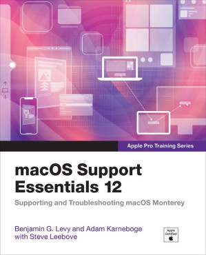 macOS Support Essentials 12 - Apple Pro Training Series: Supporting and Troubleshooting macOS Monterey - Arek Dreyer, Adam Karneboge